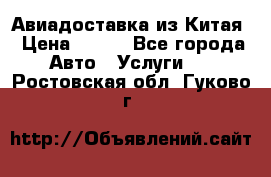 Авиадоставка из Китая › Цена ­ 100 - Все города Авто » Услуги   . Ростовская обл.,Гуково г.